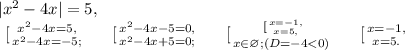 |x^2-4x|=5, \\
 \left \ [ {{x^2-4x=5,} \atop {x^2-4x=-5;}} \right. \ \ \ \left \ [ {{x^2-4x-5=0,} \atop {x^2-4x+5=0;}} \right. \ \ \ \left \ [ {{ \left \ [ {{x=-1,} \atop {x=5,}} \right. } \atop {x\in\varnothing; (D=-4<0)}} \right. \ \ \ \left \ [ {{x=-1,} \atop {x=5.}} \right.