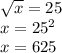 \sqrt{x} =25
\\\
x=25 ^{2}
\\\
x=625