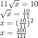 11 \sqrt{x} =10
\\\
 \sqrt{x} = \frac{10}{11} 
\\\
x=( \frac{10}{11} )^2
\\\
x= \frac{100}{121}