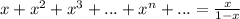 x+ x^{2} + x^{3}+ ... + x^{n}+ ...= \frac{x}{1-x} 
