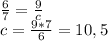 \frac{6}{7}=\frac{9}{c}\\c=\frac{9*7}{6}=10,5