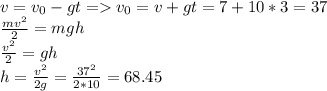 v= v_{0}-gt= v_{0}=v+gt=7+10*3=37 \\ 
 \frac{mv ^{2} }{2}=mgh \\ 
 \frac{v ^{2} }{2}=gh \\ 
h=\frac{v ^{2} }{2g}= \frac{37 ^{2} }{2*10} =68.45
