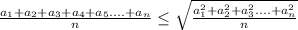 \frac{a_{1}+a_{2}+a_{3}+a_{4}+a_{5}....+a_{n}}{n} \leq \sqrt{ \frac{a_{1}^2+a_{2}^2+a_{3}^2....+a_{n}^2}{n}} 
