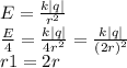 E= \frac{k|q|}{ r^{2} } \\ 
 \frac{E}{4}= \frac{k|q|}{4 r^{2} } = \frac{k|q|}{ (2r)^{2} } \\ 
r1=2r