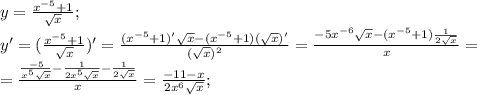 y= \frac{ x^{-5} +1}{ \sqrt{x} } ;\\
y'= (\frac{ x^{-5} +1}{ \sqrt{x} })'= \frac{( x^{-5} +1)' \sqrt{x} -( x^{-5} +1)( \sqrt{x} )'}{ (\sqrt{x})^2 }=\frac{-5x^{-6}\sqrt{x} -( x^{-5} +1) \frac{1}{2 \sqrt{x} }}{x } = \\ = \frac{\frac{-5}{x^5 \sqrt{x} } -\frac{1}{2x^5 \sqrt{x} } - \frac{1}{2 \sqrt{x} }}{x }=\frac{-11-x}{2x^6 \sqrt{x} }; \\ \\