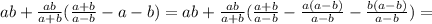 ab+ \frac{ab}{a+b} ( \frac{a+b}{a-b} -a-b)=ab+ \frac{ab}{a+b} ( \frac{a+b}{a-b} - \frac{a(a-b)}{a-b} - \frac{b(a-b)}{a-b} )=