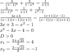 = \frac{3}{(x-1)^2} + \frac{2}{1- x^{2} } = \frac{1}{x+1} \\ 
 \frac{3}{(x-1)^2} = \frac{1}{x+1} + \frac{2}{ x^{2} -1} \\ 
 \frac{3x+3}{(x-1)(x-1)(x+1)} = \frac{(x+1)(x-1)}{(x-1)(x-1)(x+1)} \\ 
3x+3= x^{2} -1 \\ 
 x^{2} -3x-4=0 \\ 
D0 \\ 
 x_{1} = \frac{3+ \sqrt{25} }{2} =4 \\ 
 x_{2} = \frac{3- \sqrt{25} }{2} =-1 \\ 
