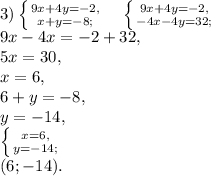 3) \left \{ {9x+4y=-2, } \atop {x+y=-8;}} \right. \ \ \ \left \{ {9x+4y=-2, } \atop {-4x-4y=32;}} \right. \\
9x-4x=-2+32, \\
5x=30, \\
x=6, \\
6+y=-8, \\
y=-14, \\
\left \{ {x=6, } \atop {y=-14;}} \right. \\ (6;-14).