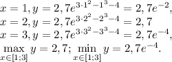 x=1, y=2,7e ^{3\cdot1^{2}-1^{3}-4}=2,7e^{-2}, \\
x=2, y=2,7e ^{3\cdot2^{2}-2^{3}-4}=2,7 \\
x=3, y=2,7e ^{3\cdot3^{2}-3^{3}-4}=2,7e^{-4}, \\
\max\limits_{x\in[1;3]}y=2,7;\min\limits_{x\in[1;3]}y=2,7e^{-4}.