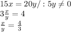15x=20y /:5y \neq 0\\
3 \frac{x}{y} =4\\
 \frac{x}{y} = \frac{4}{3}
