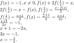 f(x)=-1, x \neq 0, f(x)+2f(\frac{1}{x})=x, \\ 2f(\frac{1}{x})=x-f(x), f(\frac{1}{x}) = \frac{x-f(x)}{2}, \\
f(\frac{1}{x}) = \frac{x+1}{2}, f(x)= \frac{\frac{1}{x}+1}{2}= \frac{x+1}{2x}; \\ 
\frac{x+1}{2x}=-1, \\ 
x+1=-2x, \\
3x=-1, \\
x=- \frac{1}{3} .