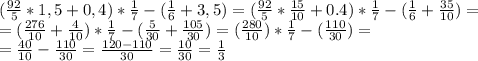 ( \frac{92}{5} *1,5+0,4)* \frac{1}{7} -( \frac{1}{6} +3,5)= ( \frac{92}{5}* \frac{15}{10} +0.4)* \frac{1}{7} -( \frac{1}{6}+ \frac{35}{10} )= \\
= ( \frac{276}{10} + \frac{4}{10} )* \frac{1}{7} -( \frac{5}{30}+ \frac{105}{30} )= ( \frac{280}{10} )* \frac{1}{7} -( \frac{110}{30} )= \\ 
= \frac{40}{10} - \frac{110}{30} = \frac{120-110}{30} = \frac{10}{30} = \frac{1}{3}