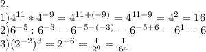2.\\
1)4^{11}*4^{-9}=4^{11+(-9)}=4^{11-9}=4^2=16\\
2) 6^{-5}:6^{-3}=6^{-5-(-3)}=6^{-5+6}=6^1=6\\
3)(2^{-2})^3=2^{-6}=\frac1{2^6}=\frac1{64}