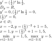 y'=(\frac{1}{2})^x\ln\frac{1}{2}, \\ D_y=R, \\ y'=0, (\frac{1}{2})^x\ln\frac{1}{2}=0,\\ (\frac{1}{2})^x=0, \\
x\in\varnothing; \\ 
x=-2, y=(\frac{1}{2})^{-2}+1=5, \\
x=1, y=(\frac{1}{2})^1+1=1,5, \\
\min\limits_{x\in[-2;1]}y=1,5, \max\limits_{x\in[-2;1]}y=5.