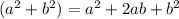 (a ^{2} + b^{2}) = a^{2} +2ab+ b^{2} 
