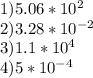 1) 5.06*10^2 \\ 
2) 3.28*10^{-2} \\ 3) 1.1*10^4 \\ 4)5*10^{-4}