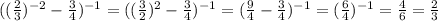 (( \frac{2}{3}) ^{-2}- \frac{3}{4}) ^{-1}= (( \frac{3}{2}) ^{2}- \frac{3}{4}) ^{-1}= 
( \frac{9}{4}- \frac{3}{4}) ^{-1}= (\frac{6}{4}) ^{-1}= \frac{4}{6}= \frac{2}{3}