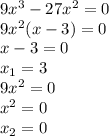 9 x^{3} -27 x^{2} =0 \\ 
9x^2(x-3)=0 \\ 
x-3=0 \\ 
 x_{1} =3 \\ 
9 x^{2} =0 \\ 
 x^{2} =0 \\ 
 x_{2} =0