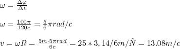\omega =\frac{\Delta \varphi}{\Delta t}\\\\
\omega=\frac{100 \pi }{120c}=\frac56\pi rad/c\\\\
v=\omega R=\frac{5m\cdot5\pi rad}{6c}= 25*3,14/6m/с =13.08m/c