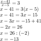 \frac{x-41}{x-5}=3\\
x-41=3(x-5)\\
x-41=3x-15\\
x-3x=-15+41\\
-2x=26\\
x=26:(-2)\\
x=-13