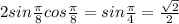 2sin \frac{ \pi }{8} cos \frac{ \pi }{8} =sin \frac{ \pi }{4} = \frac{ \sqrt{2} }{2}