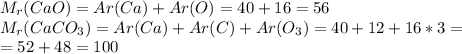 M _{r} (CaO)=Ar(Ca)+Ar(O)=40+16=56\\ 
M _{r} (CaCO _{3} )=Ar(Ca)+Ar(C)+Ar(O _{3} )=40+12+16*3= \\ =52+48=100
 \\