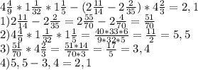 4 \frac{4}{9} *1 \frac{1}{32} *1 \frac{1}{5} -(2 \frac{11}{14} -2 \frac{2}{35} )*4 \frac{2}{3} = 2,1\\ 
1)2 \frac{11}{14} -2 \frac{2}{35}=2 \frac{55}{70} -2 \frac{4}{70}= \frac{51}{70} \\ 
2)4 \frac{4}{9} *1 \frac{1}{32} *1 \frac{1}{5}= \frac{40*33*6}{9*32*5} = \frac{11}{2}=5,5 \\ 
3)\frac{51}{70}*4 \frac{2}{3} = \frac{51*14}{70*3}= \frac{17}{5} =3,4 \\ 
4)5,5-3,4=2,1 \\