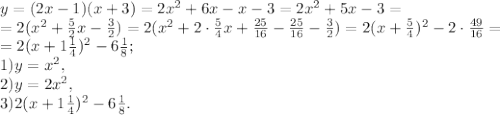 y=(2x-1)(x+3)=2x^2+6x-x-3=2x^2+5x-3= \\ =2(x^2+ \frac{5}{2}x-\frac{3}{2})=2(x^2+ 2\cdot\frac{5}{4}x+ \frac{25}{16} - \frac{25}{16} -\frac{3}{2})=2(x+ \frac{5}{4})^2 - 2\cdot\frac{49}{16} =\\ = 2(x+ 1\frac{1}{4})^2 - 6\frac{1}{8}; \\
1) y=x^2, \\
2) y=2x^2, \\
3) 2(x+ 1\frac{1}{4})^2 - 6\frac{1}{8}.