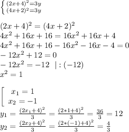 \left \{ {{(2x+4)^2=3y} \atop {(4x+2)^2=3y}} \right.\\
\\
(2x+4)^2=(4x+2)^2\\
4x^2+16x+16=16x^2+16x+4\\
4x^2+16x+16-16x^2-16x-4=0\\
-12x^2 +12=0\\
-12x^2=-12 \ \ |:(-12)\\
x^2=1\\ \\
 \left[\begin{array}{ccc}x_1=1\\x_2=-1\end{array}\right
\\
y_1=\frac{(2x_1+4)^2}3=\frac{(2*1+4)^2}{3}=\frac{36}3=12\\
y_2=\frac{(2x_2+4)^2}3=\frac{(2*(-1)+4)^2}{3}=\frac{4}3\\
