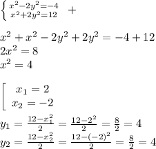 \left \{ {{x^2-2y^2=-4} \atop {x^2+2y^2=12}} \right. \ +\\
\\
x^2+x^2-2y^2+2y^2=-4+12\\
2x^2=8\\
x^2=4\\
\\ \left[\begin{array}{ccc}x_1=2\\x_2=-2\end{array}\right \\
\\
y_1=\frac{12-x_1^2}2=\frac{12-2^2}2=\frac82=4\\
y_2=\frac{12-x_2^2}2=\frac{12-(-2)^2}2=\frac82=4