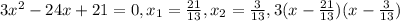 3 x^{2} -24x+21=0,
x _{1} = \frac{21}{13} , x_{2} = \frac{3}{13} ,
3(x- \frac{21}{13})(x- \frac{3}{13})