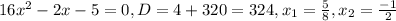 16 x^{2} -2x-5=0,
D=4+320=324,
 x_{1} = \frac{5}{8} ,
 x_{2}= \frac{-1}{2}
