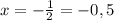 x=- \frac{1}{2} =-0,5