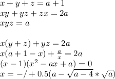 x+y+z=a+1\\
xy+yz+zx=2a\\ 
xyz=a\\\\
x(y+z)+yz=2a\\ 
x(a+1-x)+\frac{a}{x}=2a \\
 (x-1)(x^2-ax+a)=0\\
 x=-/+0.5(a-\sqrt{a-4 }*\sqrt{a})
 
