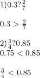 1)0.3? \frac{2}{7} \\ \\ 0.3\ \textgreater \ \frac{2}{7} \\ \\ 2) \frac{3}{4} ?0.85 \\ 0.75\ \textless \ 0.85 \\ \\ \frac{3}{4} \ \textless \ 0.85