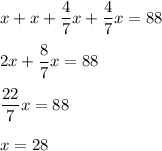 x + x + \dfrac{4}{7}x + \dfrac{4}{7} x = 88 \\ \\ 
2x + \dfrac{8}{7} x = 88 \\ \\
 \dfrac{22}{7} x = 88 \\ \\ 
x = 28