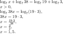 \log_7x+\log_738=\log_719+\log_73, \\ x0, \\ \log_738x=\log_7(19\cdot3), \\ 38x=19\cdot3, \\ 
x= \frac{19\cdot3}{38} , \\ x= \frac{3}{2}, \\ x=1,5.