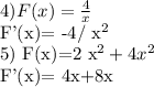 4) F(x)=\frac{4}{x} 

F'(x)= -4/ x^{2} 

5) F(x)=2 x^{2} +4 x^{2} 

F'(x)= 4x+8x