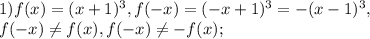 1) f(x)=(x+1)^3, f(-x)=(-x+1)^3=-(x-1)^3, \\ 
 f(-x) \neq f(x), f(-x) \neq -f(x); \\
