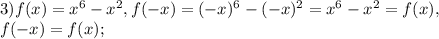 3) f(x)=x^6-x^2, f(-x)=(-x)^6-(-x)^2=x^6-x^2=f(x), \\ 
f(-x)=f(x);
