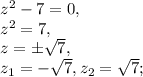 z^2-7=0, \\ 
z^2=7, \\ 
z=\pm \sqrt{7}, \\ 
z_1=-\sqrt{7}, z_2= \sqrt{7};