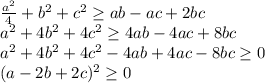 \frac{a^2}{4}+b^2+c^2 \geq ab-ac+2bc\\
a^2+4b^2+4c^2 \geq 4ab-4ac+8bc\\
a^2+4b^2+4c^2-4ab+4ac-8bc \geq 0 \\
 (a-2b+2c)^2 \geq 0 \\

