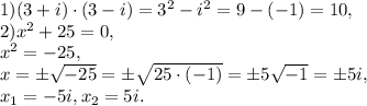 1) (3+i)\cdot (3-i)=3^2-i^2=9-(-1)=10, \\ 
2) x^2+25=0, \\ 
x^2=-25, \\
x=\pm\sqrt{-25}=\pm\sqrt{25\cdot(-1)}=\pm5\sqrt{-1}=\pm5i, \\ 
x_1=-5i, x_2=5i.
