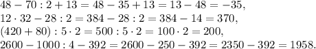 48-70:2+13 =48-35+13 =13-48 =-35, \\ 12\cdot32-28:2=384-28:2=384-14=370, \\ 
(420+80):5\cdot2 = 500:5\cdot2=100\cdot2=200,\\ 2600-1000:4-392=2600-250-392=2350-392=1958.
