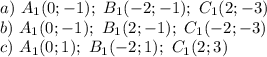 a) \ A_1(0;-1); \ B_1(-2;-1); \ C_1(2;-3) \\ 
b) \ A_1(0;-1); \ B_1(2;-1); \ C_1(-2;-3) \\ 
c) \ A_1(0;1); \ B_1(-2;1); \ C_1(2;3)