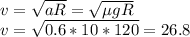 v= \sqrt{aR}=\sqrt{\mu gR} \\ 
v=\sqrt{0.6*10*120}=26.8