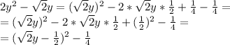 2 y^2- \sqrt{2} y=( \sqrt{2} y)^2- 2*\sqrt{2} y* \frac{1}{2} + \frac{1}{4} -\frac{1}{4}= \\ 
=( \sqrt{2} y)^2- 2*\sqrt{2} y* \frac{1}{2} + (\frac{1}{2})^2 -\frac{1}{4}= \\ 
=( \sqrt{2} y- \frac{1}{2} )^2-\frac{1}{4}