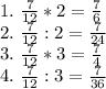 1. \ \frac{7}{12} *2= \frac{7}{6} \\
2. \ \frac{7}{12} :2= \frac{7}{24} \\
3. \ \frac{7}{12} *3= \frac{7}{4} \\
4. \ \frac{7}{12} :3= \frac{7}{36}