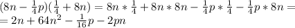 (8n- \frac{1}{4} p)( \frac{1}{4} +8n)=8n*\frac{1}{4}+8n*8n-\frac{1}{4}p*\frac{1}{4}-\frac{1}{4}p*8n= \\ 
=2n+64n^2-\frac{1}{16}p-2pn