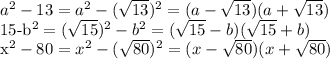 a^{2} -13= a^{2}- (\sqrt{13})^2=(a- \sqrt{13})(a+ \sqrt{13})

15-b^2= (\sqrt{15})^2-b^2=( \sqrt{15}-b)( \sqrt{15}+b)

x^2-80=x^2- (\sqrt{80})^2=(x- \sqrt{80})(x+ \sqrt{80})